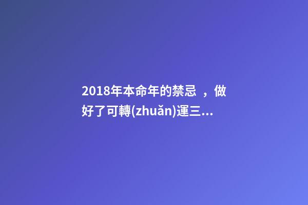 2018年本命年的禁忌，做好了可轉(zhuǎn)運三年